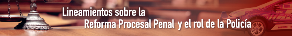 14 DE SEPTIEMBRE . LINEAMIENTOS SOBRE LA REFORMA PROCESAL PENAL Y EL ROL DE LA POLICÍA