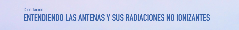 07 DE NOVIEMBRE . DISERTACIÓN: ENTENDIENDO LAS ANTENAS Y SUS RADIACIONES NO IONIZANTES . IUPFA